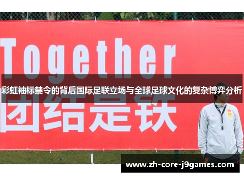 彩虹袖标禁令的背后国际足联立场与全球足球文化的复杂博弈分析