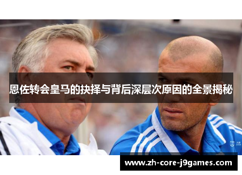 恩佐转会皇马的抉择与背后深层次原因的全景揭秘