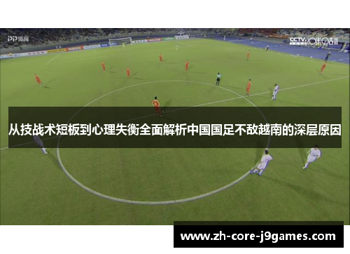从技战术短板到心理失衡全面解析中国国足不敌越南的深层原因