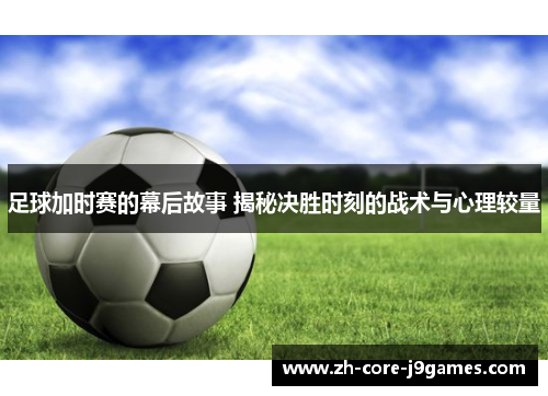 足球加时赛的幕后故事 揭秘决胜时刻的战术与心理较量