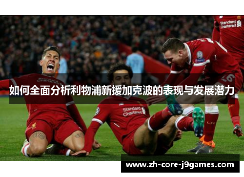 如何全面分析利物浦新援加克波的表现与发展潜力