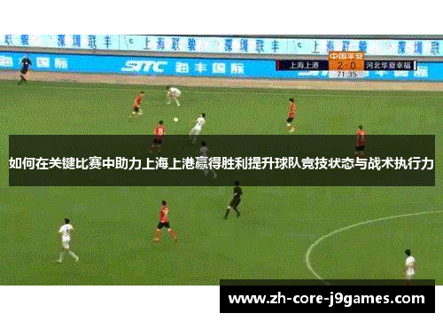 如何在关键比赛中助力上海上港赢得胜利提升球队竞技状态与战术执行力 如何在关键比赛中助力上海上港赢得胜利提升球队竞技状态与战术执行力