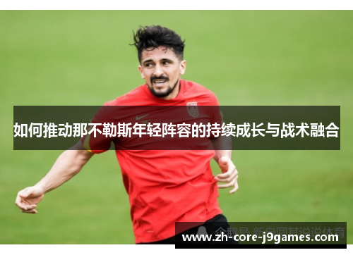如何推动那不勒斯年轻阵容的持续成长与战术融合 如何推动那不勒斯年轻阵容的持续成长与战术融合