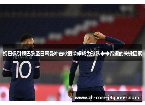 姆巴佩引领巴黎圣日耳曼冲击欧冠荣耀成为球队未来希望的关键因素