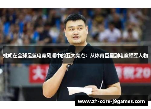 姚明在全球足篮电竞风潮中的五大亮点:从体育巨星到电竞领军人物 姚明在全球足篮电竞风潮中的五大亮点:从体育巨星到电竞领军人物