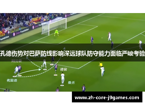 孔德伤势对巴萨防线影响深远球队防守能力面临严峻考验