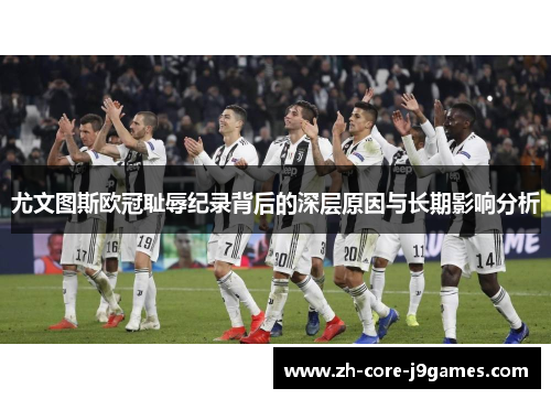 尤文图斯欧冠耻辱纪录背后的深层原因与长期影响分析 尤文图斯欧冠耻辱纪录背后的深层原因与长期影响分析