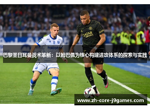 巴黎圣日耳曼战术革新：以姆巴佩为核心构建进攻体系的探索与实践