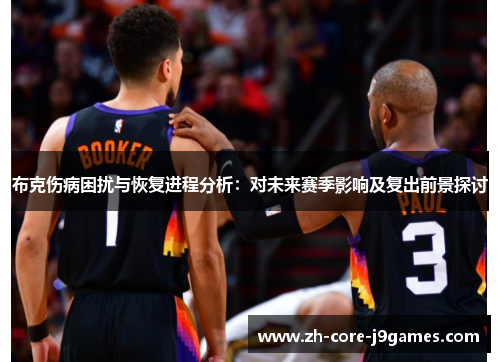 布克伤病困扰与恢复进程分析:对未来赛季影响及复出前景探讨 布克伤病困扰与恢复进程分析:对未来赛季影响及复出前景探讨