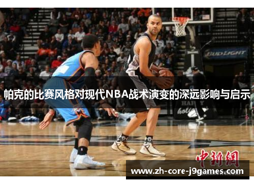 帕克的比赛风格对现代NBA战术演变的深远影响与启示 帕克的比赛风格对现代NBA战术演变的深远影响与启示