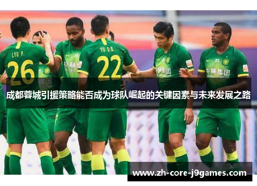 成都蓉城引援策略能否成为球队崛起的关键因素与未来发展之路 成都蓉城引援策略能否成为球队崛起的关键因素与未来发展之路