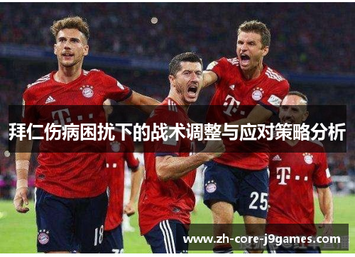 拜仁伤病困扰下的战术调整与应对策略分析 拜仁伤病困扰下的战术调整与应对策略分析