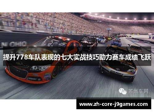 提升778车队表现的七大实战技巧助力赛车成绩飞跃 提升778车队表现的七大实战技巧助力赛车成绩飞跃