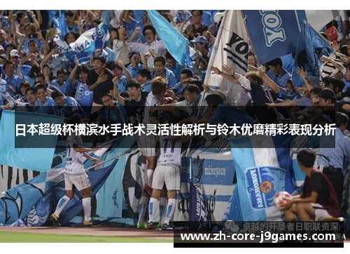 日本超级杯横滨水手战术灵活性解析与铃木优磨精彩表现分析 日本超级杯横滨水手战术灵活性解析与铃木优磨精彩表现分析