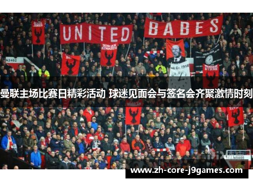 曼联主场比赛日精彩活动 球迷见面会与签名会齐聚激情时刻