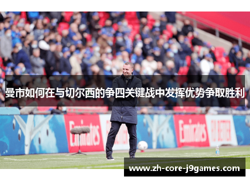 曼市如何在与切尔西的争四关键战中发挥优势争取胜利