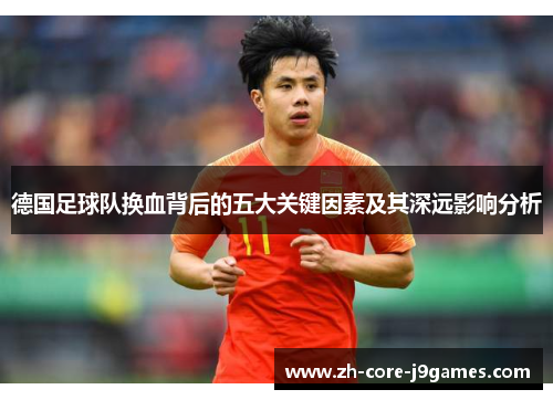 德国足球队换血背后的五大关键因素及其深远影响分析