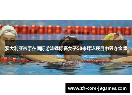 澳大利亚选手在国际游泳锦标赛女子50米蝶泳项目中勇夺金牌