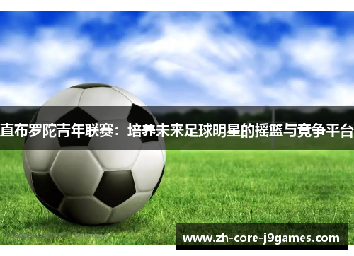 直布罗陀青年联赛：培养未来足球明星的摇篮与竞争平台