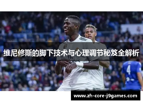 维尼修斯的脚下技术与心理调节秘笈全解析