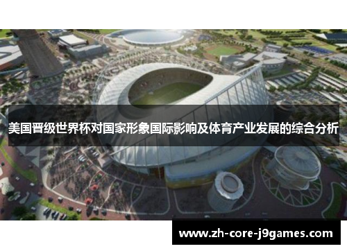 美国晋级世界杯对国家形象国际影响及体育产业发展的综合分析 美国晋级世界杯对国家形象国际影响及体育产业发展的综合分析