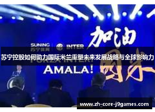 苏宁控股如何助力国际米兰重塑未来发展战略与全球影响力