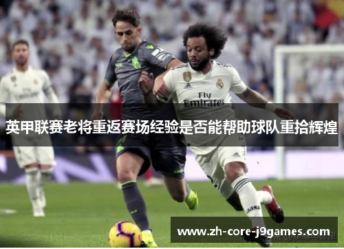 英甲联赛老将重返赛场经验是否能帮助球队重拾辉煌