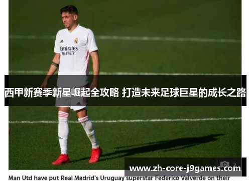 西甲新赛季新星崛起全攻略 打造未来足球巨星的成长之路