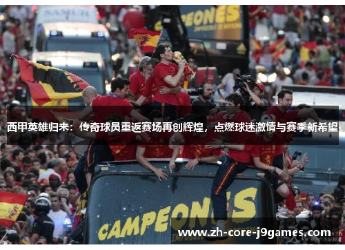 西甲英雄归来：传奇球员重返赛场再创辉煌，点燃球迷激情与赛季新希望
