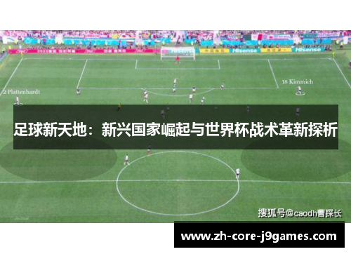 足球新天地:新兴国家崛起与世界杯战术革新探析 足球新天地:新兴国家崛起与世界杯战术革新探析