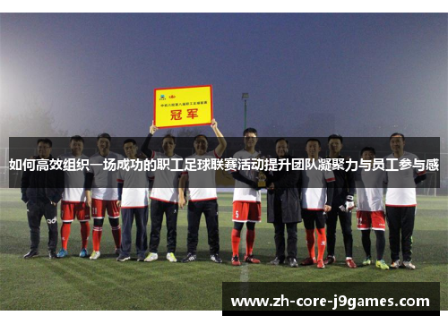 如何高效组织一场成功的职工足球联赛活动提升团队凝聚力与员工参与感