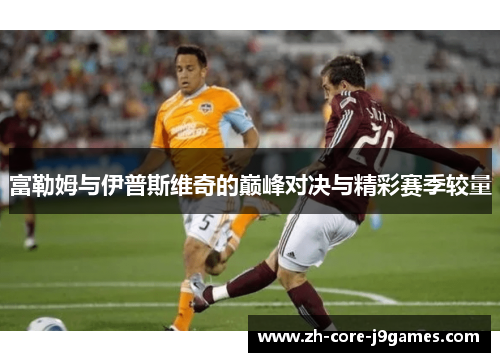 富勒姆与伊普斯维奇的巅峰对决与精彩赛季较量 富勒姆与伊普斯维奇的巅峰对决与精彩赛季较量