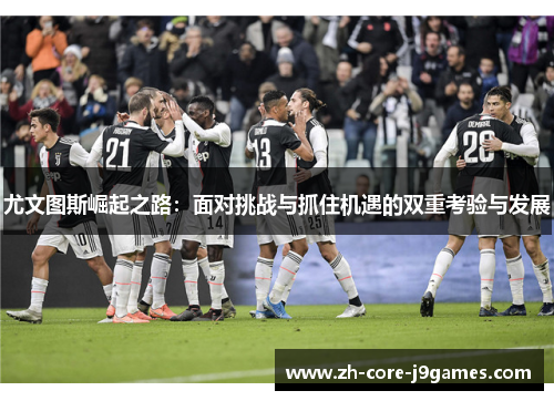 尤文图斯崛起之路：面对挑战与抓住机遇的双重考验与发展