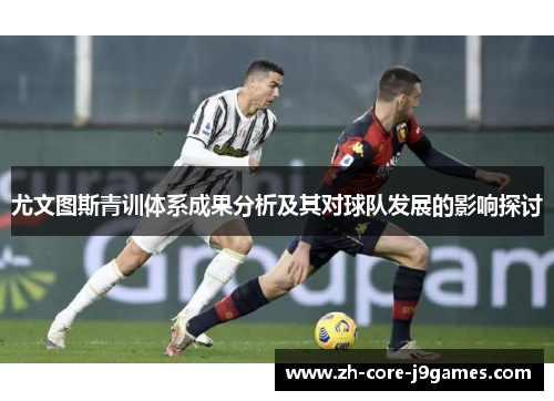 尤文图斯青训体系成果分析及其对球队发展的影响探讨 尤文图斯青训体系成果分析及其对球队发展的影响探讨