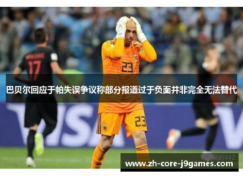 巴贝尔回应于帕失误争议称部分报道过于负面并非完全无法替代 巴贝尔回应于帕失误争议称部分报道过于负面并非完全无法替代