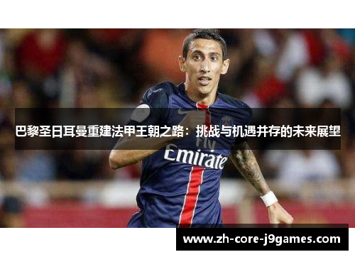 巴黎圣日耳曼重建法甲王朝之路：挑战与机遇并存的未来展望