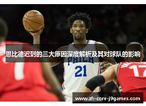 恩比德迟到的三大原因深度解析及其对球队的影响 恩比德迟到的三大原因深度解析及其对球队的影响