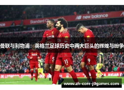 曼联与利物浦：英格兰足球历史中两大巨头的辉煌与纷争