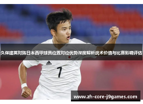 久保建英对阵日本西甲球员位置对位优势深度解析战术价值与比赛影响评估