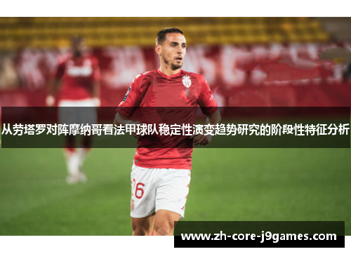 从劳塔罗对阵摩纳哥看法甲球队稳定性演变趋势研究的阶段性特征分析