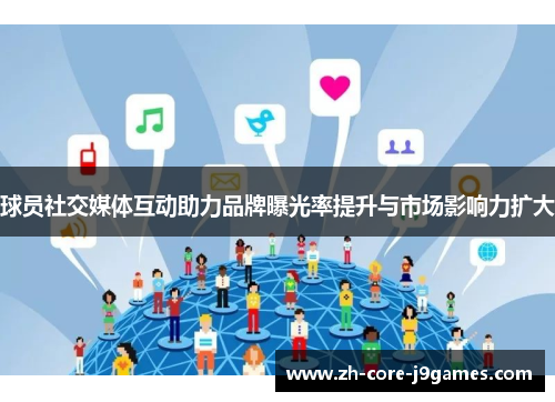 球员社交媒体互动助力品牌曝光率提升与市场影响力扩大