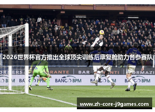 2026世界杯官方推出全球顶尖训练后康复舱助力各参赛队