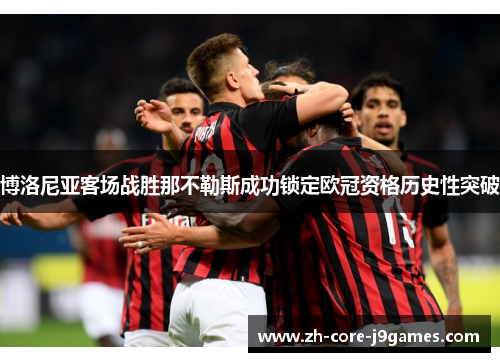博洛尼亚客场战胜那不勒斯成功锁定欧冠资格历史性突破 博洛尼亚客场战胜那不勒斯成功锁定欧冠资格历史性突破