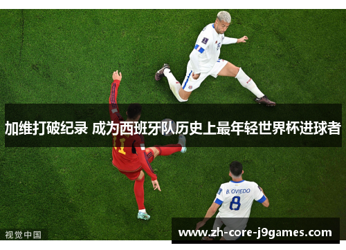 加维打破纪录 成为西班牙队历史上最年轻世界杯进球者 加维打破纪录 成为西班牙队历史上最年轻世界杯进球者
