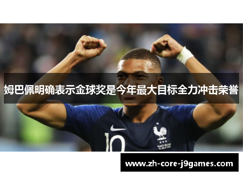 姆巴佩明确表示金球奖是今年最大目标全力冲击荣誉 姆巴佩明确表示金球奖是今年最大目标全力冲击荣誉