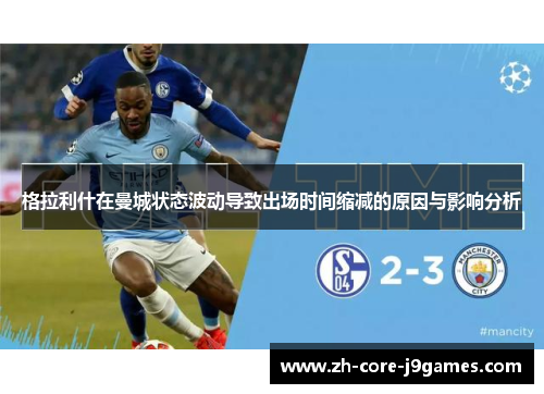 格拉利什在曼城状态波动导致出场时间缩减的原因与影响分析 格拉利什在曼城状态波动导致出场时间缩减的原因与影响分析