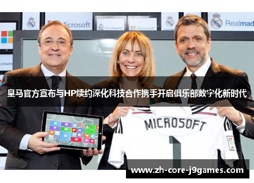 皇马官方宣布与HP续约深化科技合作携手开启俱乐部数字化新时代 皇马官方宣布与HP续约深化科技合作携手开启俱乐部数字化新时代