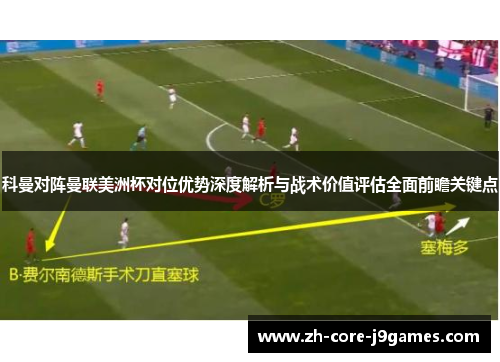 科曼对阵曼联美洲杯对位优势深度解析与战术价值评估全面前瞻关键点