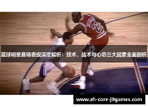 篮球明星赛场表现深度解析：技术、战术与心态三大因素全面剖析
