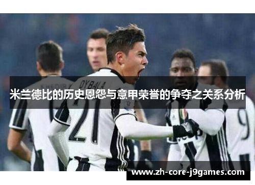 米兰德比的历史恩怨与意甲荣誉的争夺之关系分析